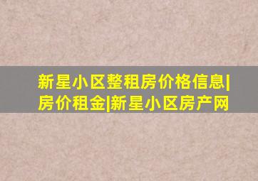 新星小区整租房价格信息|房价租金|新星小区房产网